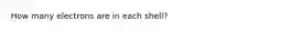 How many electrons are in each shell?
