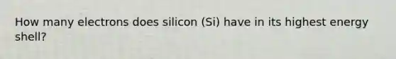 How many electrons does silicon (Si) have in its highest energy shell?