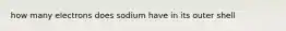 how many electrons does sodium have in its outer shell