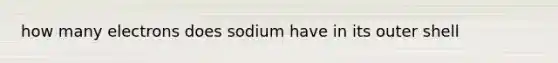 how many electrons does sodium have in its outer shell