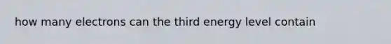 how many electrons can the third energy level contain