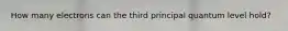 How many electrons can the third principal quantum level hold?