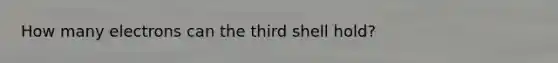 How many electrons can the third shell hold?