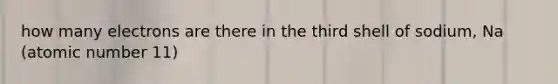 how many electrons are there in the third shell of sodium, Na (atomic number 11)