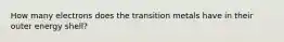 How many electrons does the transition metals have in their outer energy shell?