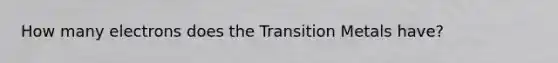 How many electrons does the Transition Metals have?