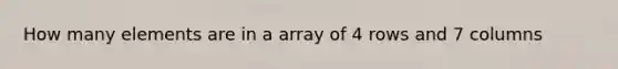 How many elements are in a array of 4 rows and 7 columns