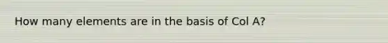 How many elements are in the basis of Col A?