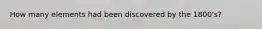 How many elements had been discovered by the 1800's?