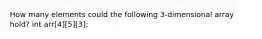 How many elements could the following 3-dimensional array hold? int arr[4][5][3];