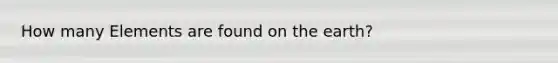 How many Elements are found on the earth?
