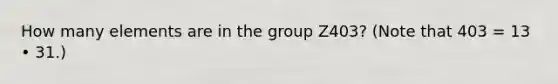 How many elements are in the group Z403? (Note that 403 = 13 • 31.)