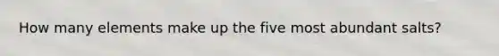 How many elements make up the five most abundant salts?