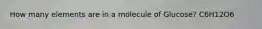 How many elements are in a molecule of Glucose? C6H12O6