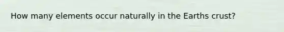 How many elements occur naturally in the Earths crust?