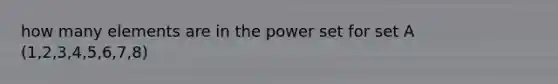 how many elements are in the <a href='https://www.questionai.com/knowledge/k35Czgq7p3-power-set' class='anchor-knowledge'>power set</a> for set A (1,2,3,4,5,6,7,8)