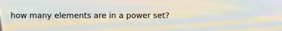 how many elements are in a <a href='https://www.questionai.com/knowledge/k35Czgq7p3-power-set' class='anchor-knowledge'>power set</a>?