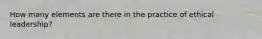 How many elements are there in the practice of ethical leadership?