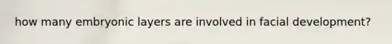 how many embryonic layers are involved in facial development?