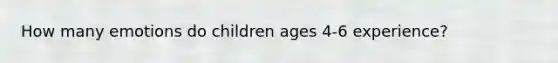 How many emotions do children ages 4-6 experience?