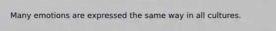 Many emotions are expressed the same way in all cultures.