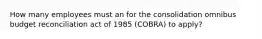 How many employees must an for the consolidation omnibus budget reconciliation act of 1985 (COBRA) to apply?