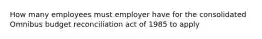 How many employees must employer have for the consolidated Omnibus budget reconciliation act of 1985 to apply