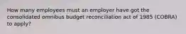 How many employees must an employer have got the consolidated omnibus budget reconciliation act of 1985 (COBRA) to apply?