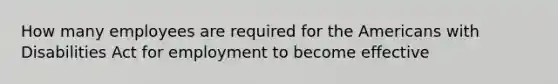 How many employees are required for the Americans with Disabilities Act for employment to become effective