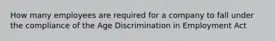 How many employees are required for a company to fall under the compliance of the Age Discrimination in Employment Act