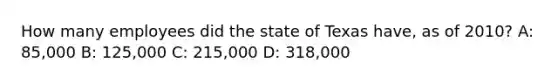 How many employees did the state of Texas have, as of 2010? A: 85,000 B: 125,000 C: 215,000 D: 318,000