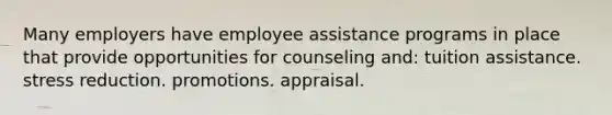 Many employers have employee assistance programs in place that provide opportunities for counseling and: tuition assistance. stress reduction. promotions. appraisal.