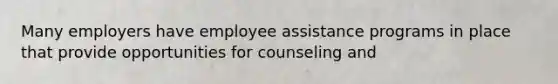 Many employers have employee assistance programs in place that provide opportunities for counseling and