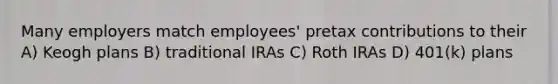 Many employers match employees' pretax contributions to their A) Keogh plans B) traditional IRAs C) Roth IRAs D) 401(k) plans