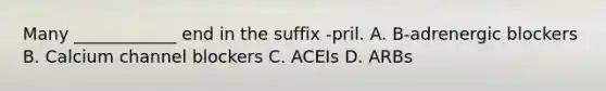 Many ____________ end in the suffix -pril. A. B-adrenergic blockers B. Calcium channel blockers C. ACEIs D. ARBs