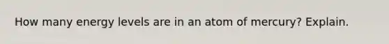 How many energy levels are in an atom of mercury? Explain.