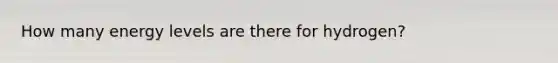 How many energy levels are there for hydrogen?