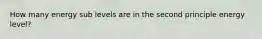 How many energy sub levels are in the second principle energy level?