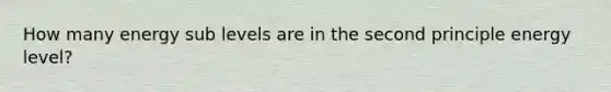 How many energy sub levels are in the second principle energy level?