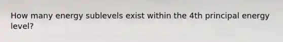 How many energy sublevels exist within the 4th principal energy level?