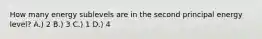 How many energy sublevels are in the second principal energy level? A.) 2 B.) 3 C.) 1 D.) 4