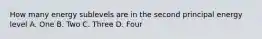 How many energy sublevels are in the second principal energy level A. One B. Two C. Three D. Four