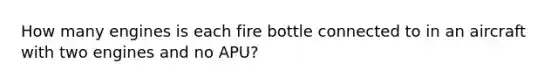 How many engines is each fire bottle connected to in an aircraft with two engines and no APU?