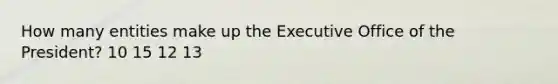 How many entities make up the Executive Office of the President? 10 15 12 13