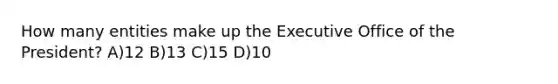 How many entities make up the Executive Office of the President? A)12 B)13 C)15 D)10