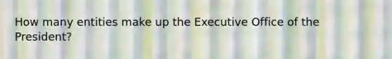 How many entities make up the Executive Office of the President?