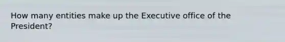 How many entities make up the Executive office of the President?