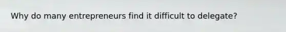 Why do many entrepreneurs find it difficult to delegate?