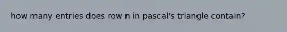 how many entries does row n in pascal's triangle contain?