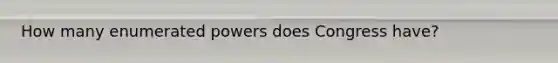 How many enumerated powers does Congress have?